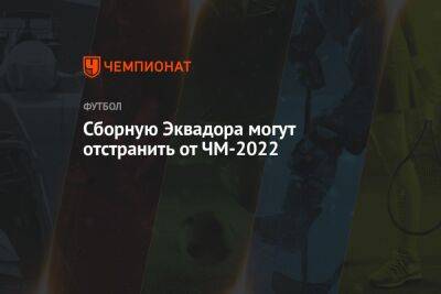 Сборную Эквадора могут отстранить от ЧМ-2022 - championat.com - Россия - Колумбия - Франция - Хорватия - Эквадор - Катар - Чили