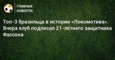 Топ-3 бразильца в истории «Локомотива». Вчера клуб подписал 21-летнего защитника Фассона - bombardir.ru - Россия - Киев - Лима