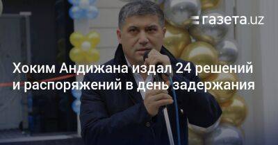 Хоким Андижана издал 24 решений и распоряжений в день задержания - gazeta.uz - Узбекистан