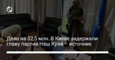 Дело на $2,5 млн. В Киеве задержали главу партии Наш Край – источник - liga.net - Украина - Киев