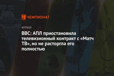 BBC: АПЛ приостановила телевизионный контракт с «Матч ТВ», но не расторгла его полностью - championat.com - Россия - с. 2019 Года