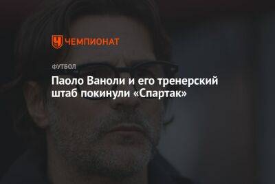 Паоло Ваноль - Паоло Ваноли и его тренерский штаб покинули «Спартак» - championat.com - Россия