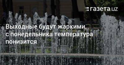 Выходные будут жаркими, с понедельника температура понизится - gazeta.uz - Узбекистан