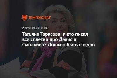 Татьяна Тарасова - Диана Дэвис - Глеб Смолкин - Татьяна Тарасова: а кто писал все сплетни про Дэвис и Смолкина? Должно быть стыдно - championat.com - США