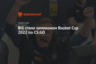 BIG стала чемпионом Roobet Cup 2022 по CS:GO - championat.com
