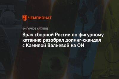 Камила Валиева - Врач сборной России по фигурному катанию разобрал допинг-скандал с Камилой Валиевой на ОИ - championat.com - Россия - Пекин