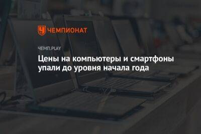 Цены на компьютеры и смартфоны упали до уровня начала года - championat.com - Россия