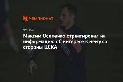 Иван Карпов - Максим Осипенко - Егор Кабак - Максим Осипенко отреагировал на информацию об интересе к нему со стороны ЦСКА - championat.com