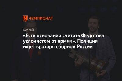 Иван Федотов - «Есть основания считать Федотова уклонистом от армии». Полиция ищет вратаря сборной России - championat.com - Москва - Россия - Ленинградская обл. - Санкт-Петербург - Пекин