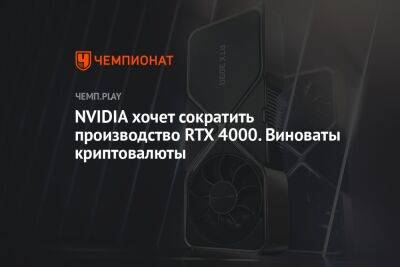 NVIDIA хочет сократить производство RTX 4000. Виноваты криптовалюты - championat.com - Тайвань