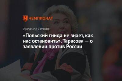 Татьяна Тарасова - «Польский гнида не знает, как нас остановить». Тарасова — о заявлении против России - championat.com - Россия - Белоруссия - Польша