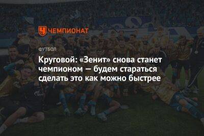 Андрей Панков - Иван Сергеев - Круговой: «Зенит» снова станет чемпионом — будем стараться сделать это как можно быстрее - championat.com - Москва - Россия