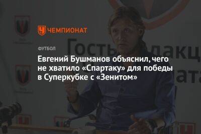 Евгений Бушманов - Егор Кабак - Евгений Бушманов объяснил, чего не хватило «Спартаку» для победы в Суперкубке с «Зенитом» - championat.com - Москва - Россия