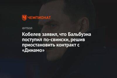 Андрей Кобелев - Микеле Антонов - Кобелев заявил, что Бальбуэна поступил по-свински, решив приостановить контракт с «Динамо» - championat.com