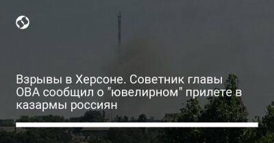 Алексей Гончаренко - Сергей Хлань - Сергей Братчук - Взрывы в Херсоне. Советник главы ОВА сообщил о "ювелирном" прилете в казармы россиян - liga.net - Украина - Херсон