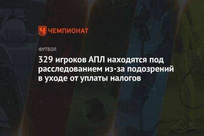 329 игроков АПЛ находятся под расследованием из-за подозрений в уходе от уплаты налогов - championat.com - Англия