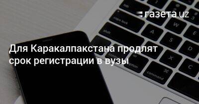 Для Каракалпакстана продлят срок регистрации в вузы - gazeta.uz - Узбекистан