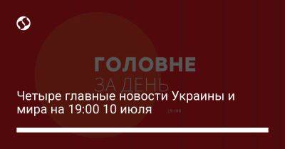 Алексей Резников - Анналена Бербок - Четыре главные новости Украины и мира на 19:00 10 июля - liga.net - Украина - Германия - Бердянск - Часы - Донецкая обл.