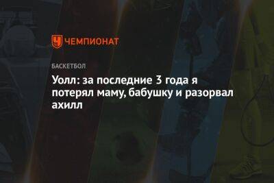 Уолл: за последние 3 года я потерял маму, бабушку и разорвал ахилл - championat.com - Лос-Анджелес