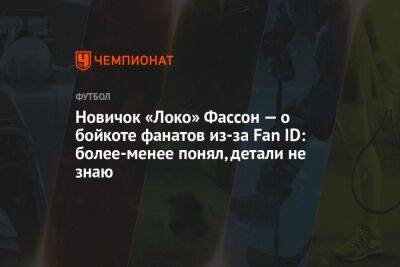 Илья Никульников - Новичок «Локо» Фассон — о бойкоте фанатов из-за Fan ID: более-менее понял, детали не знаю - championat.com - Россия