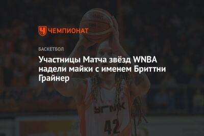 Бриттни Грайнер - Участницы Матча звёзд WNBA надели майки с именем Бриттни Грайнер - championat.com - США