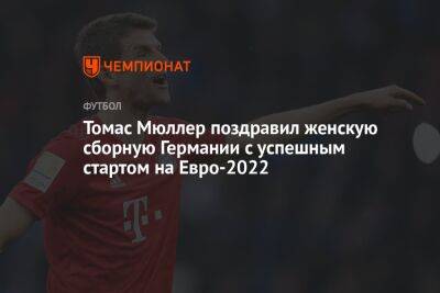 Томас Мюллер - На Евро - Томас Мюллер поздравил женскую сборную Германии с успешным стартом на Евро-2022 - championat.com - Англия - Германия - Испания - Финляндия - Дания - Голландия