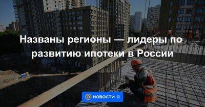 Названы регионы — лидеры по развитию ипотеки в России - smartmoney.one - Россия