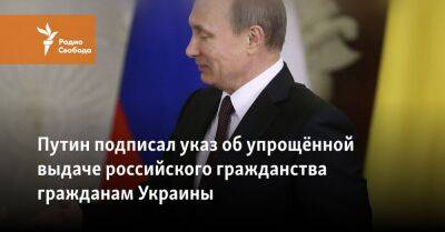 Путин подписал указ об упрощённой выдаче российского гражданства гражданам Украины - svoboda.org - Россия - Украина - Запорожская обл. - Херсонская обл.
