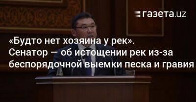 «Будто нет хозяина у рек». Сенатор — об истощении рек из-за беспорядочной выемки песка и гравия - gazeta.uz - Узбекистан