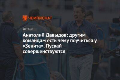Илья Никульников - Анатолий Давыдов: другим командам есть чему поучиться у «Зенита». Пускай совершенствуются - championat.com - Санкт-Петербург