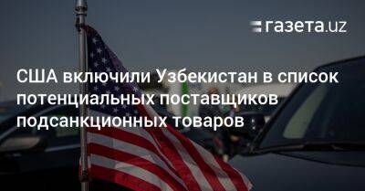 Узбекистан - США включили Узбекистан в список потенциальных поставщиков подсанкционных товаров - gazeta.uz - Россия - США - Украина - Казахстан - Узбекистан - Белоруссия - Киргизия - Таджикистан