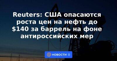 Александр Новак - Джанет Йеллен - Reuters: США опасаются роста цен на нефть до $140 за баррель на фоне антироссийских мер - smartmoney.one - Москва - Россия - Китай - США - Украина - Токио - Япония - Индия - Reuters