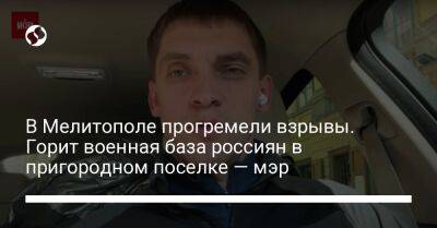 Иван Федоров - В Мелитополе прогремели взрывы. Горит военная база россиян в пригородном поселке — мэр - liga.net - Украина - Мелитополь