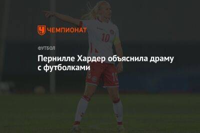 Пернилле Хардер объяснила драму с футболками - championat.com - Лондон - Германия - Дания - Аргентина