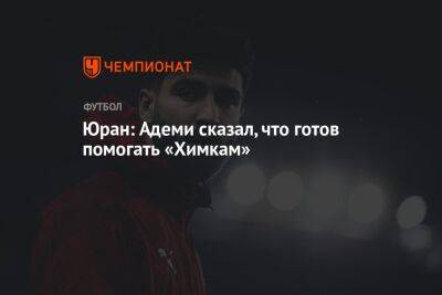 Сергей Юран - Юран: Адеми сказал, что готов помогать «Химкам» - championat.com - Германия