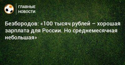 Владислав Безбородов - Безбородов: «100 тысяч рублей – хорошая зарплата для России. Но среднемесячная небольшая» - bombardir.ru - Россия