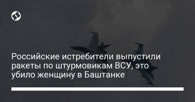 Российские истребители выпустили ракеты по штурмовикам ВСУ, это убило женщину в Баштанке - liga.net - Украина - Херсонская обл.