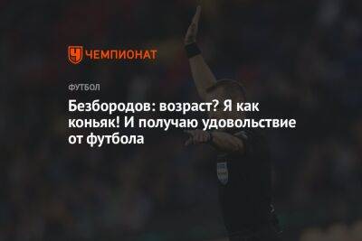 Владислав Безбородов - Безбородов: возраст? Я как коньяк! И получаю удовольствие от футбола - championat.com