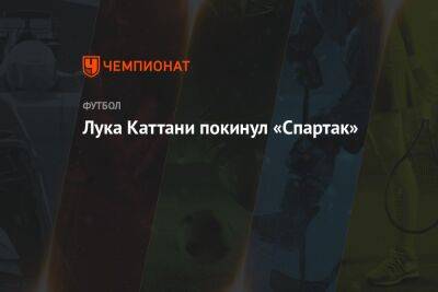 Лука Каттани - Лука Каттани покинул «Спартак» - championat.com - Россия
