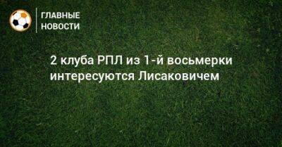 Виталий Лисакович - 2 клуба РПЛ из 1-й восьмерки интересуются Лисаковичем - bombardir.ru