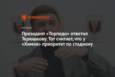 Роман Терюшков - Денис Маслов - Президент «Торпедо» ответил Терюшкову. Тот считает, что у «Химок» приоритет по стадиону - championat.com