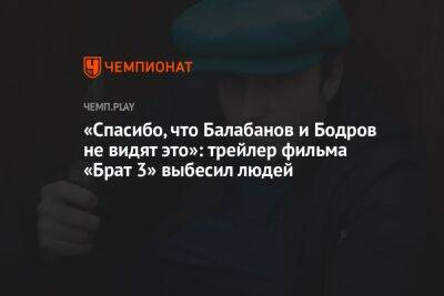 Алексей Балабанов - «Спасибо, что Балабанов и Бодров не видят это»: трейлер фильма «Брат 3» выбесил людей - championat.com