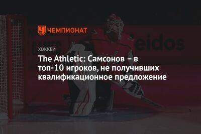 Илья Самсонов - The Athletic: Самсонов – в топ-10 игроков, не получивших квалификационное предложение - championat.com - Вашингтон