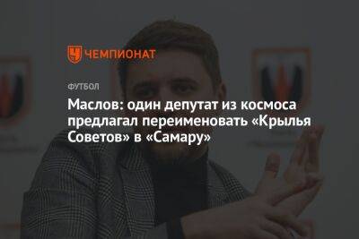 Денис Маслов - Маслов: один депутат из космоса предлагал переименовать «Крылья Советов» в «Самару» - championat.com - Самара