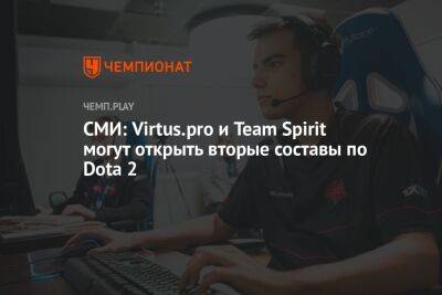 СМИ: Virtus.pro и Team Spirit могут открыть вторые составы по Dota 2 - championat.com - Россия