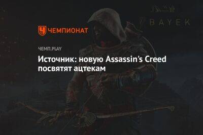 Источник: новую Assassin's Creed посвятят ацтекам - championat.com - Мексика - Багдад