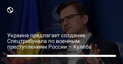 Дмитрий Кулеба - Украина предлагает создание Спецтрибунала по военным преступлениям России – Кулеба - liga.net - Россия - Украина - Гаага
