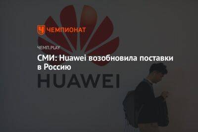 Эльдар Муртазин - СМИ: Huawei возобновила поставки в Россию - championat.com - Россия - county Mobile