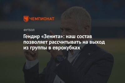 Александр Медведев - Сергей Семак - Гендир «Зенита»: наш состав позволяет рассчитывать на выход из группы в еврокубках - championat.com - Россия