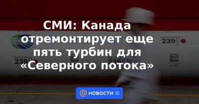 СМИ: Канада отремонтирует еще пять турбин для «Северного потока» - smartmoney.one - Россия - Украина - Германия - Канада - Оттава